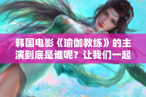 韩国电影《瑜伽教练》的主演到底是谁呢？让我们一起来了解一下吧！