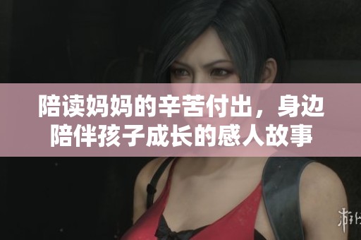 陪读妈妈的辛苦付出，身边陪伴孩子成长的感人故事