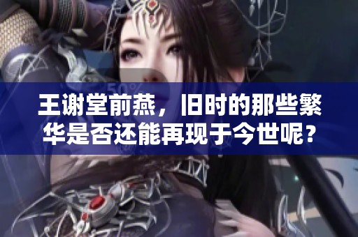 王谢堂前燕，旧时的那些繁华是否还能再现于今世呢？