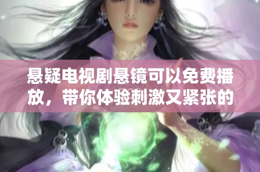 悬疑电视剧悬镜可以免费播放，带你体验刺激又紧张的丰富情节