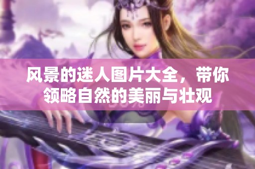 风景的迷人图片大全，带你领略自然的美丽与壮观