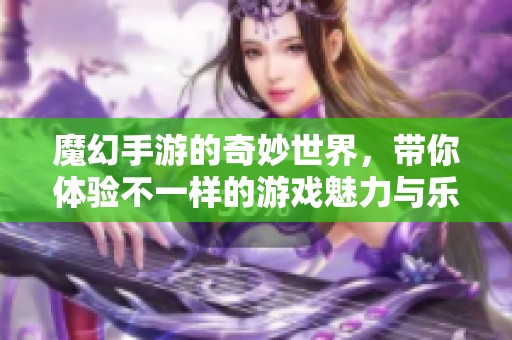 魔幻手游的奇妙世界，带你体验不一样的游戏魅力与乐趣！