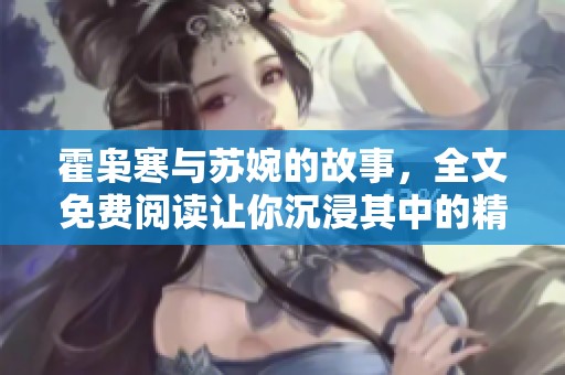 霍枭寒与苏婉的故事，全文免费阅读让你沉浸其中的精彩情节