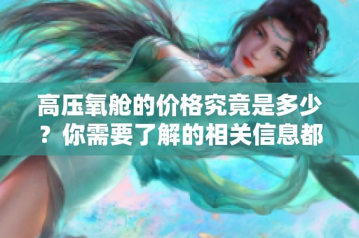 高压氧舱的价格究竟是多少？你需要了解的相关信息都在这里。