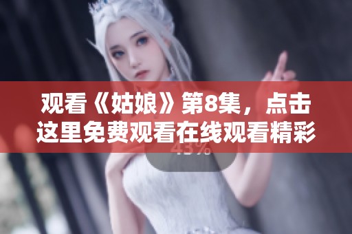 观看《姑娘》第8集，点击这里免费观看在线观看精彩内容！