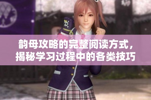 韵母攻略的完整阅读方式，揭秘学习过程中的各类技巧与方法