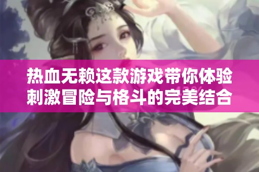 热血无赖这款游戏带你体验刺激冒险与格斗的完美结合