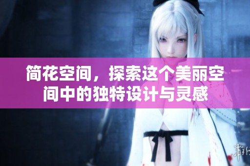 简花空间，探索这个美丽空间中的独特设计与灵感