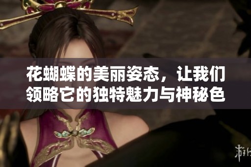 花蝴蝶的美丽姿态，让我们领略它的独特魅力与神秘色彩。