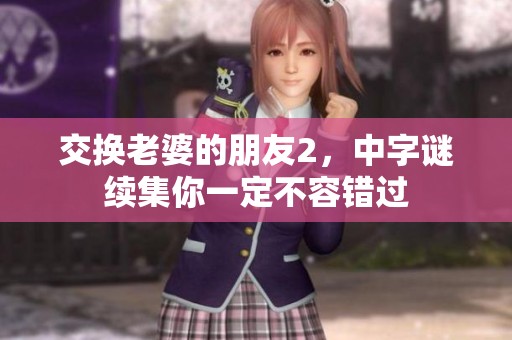 交换老婆的朋友2，中**续集你一定不容错过