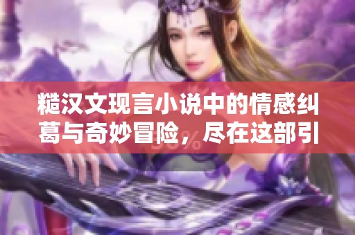糙汉文现言小说中的情感纠葛与奇妙冒险，尽在这部引人入胜的作品中