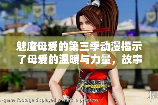魅魔母爱的第三季动漫揭示了母爱的温暖与力量，故事内容令人深思。