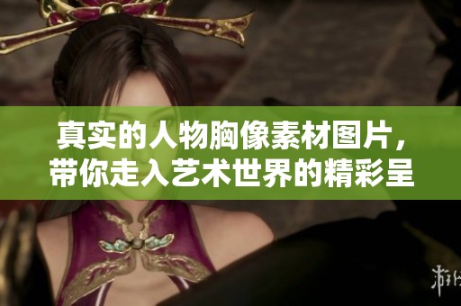 真实的人物胸像素材图片，带你走入艺术世界的精彩呈现