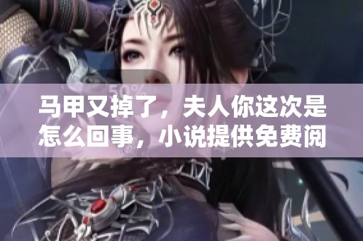马甲又掉了，夫人你这次是怎么回事，小说提供免费阅读！