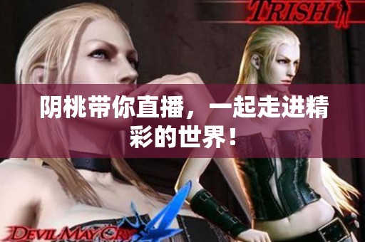 阴桃带你直播，一起走进精彩的世界！