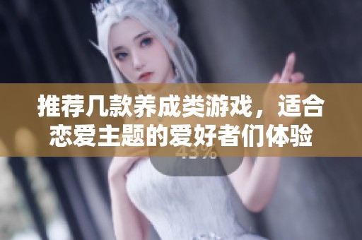 推荐几款养成类游戏，适合恋爱主题的爱好者们体验