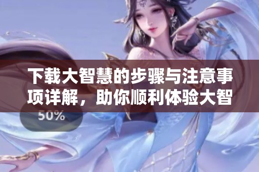 下载大智慧的步骤与注意事项详解，助你顺利体验大智慧功能