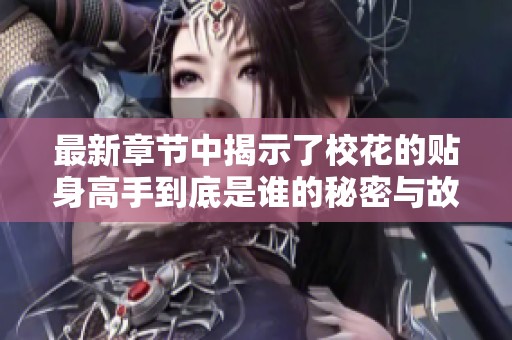 最新章节中揭示了校花的贴身高手到底是谁的秘密与故事
