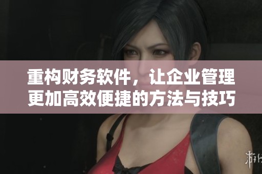 重构财务软件，让企业管理更加高效便捷的方法与技巧解析