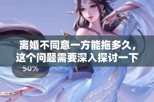 离婚不同意一方能拖多久，这个问题需要深入探讨一下才能明晰。