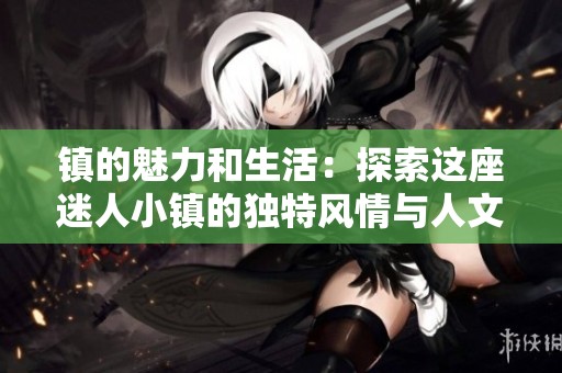 镇的魅力和生活：探索这座迷人小镇的独特风情与人文景观