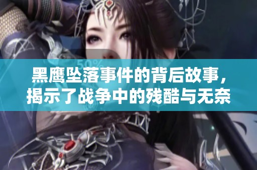 黑鹰坠落事件的背后故事，揭示了战争中的残酷与无奈