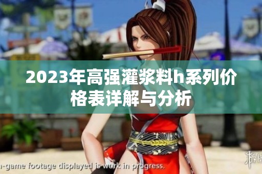 2023年高强灌浆料h系列价格表详解与分析