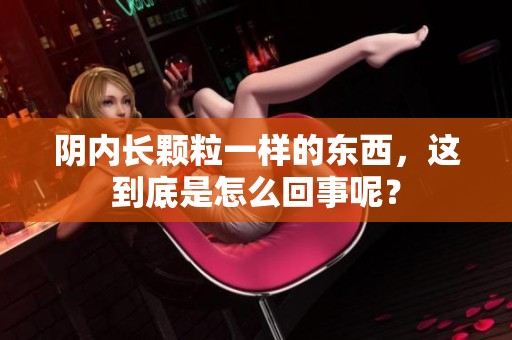 阴内长颗粒一样的东西，这到底是怎么回事呢？