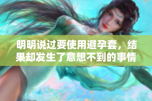 明明说过要使用避孕套，结果却发生了意想不到的事情第二集