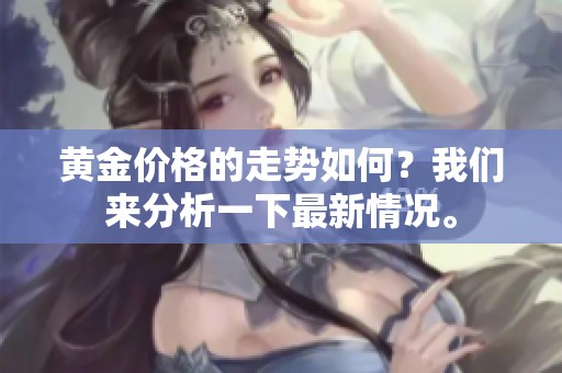 黄金价格的走势如何？我们来分析一下最新情况。