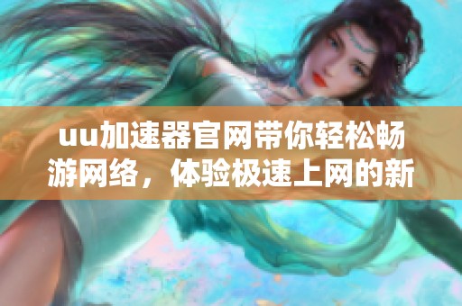 uu加速器官网带你轻松畅游网络，体验极速上网的新方式