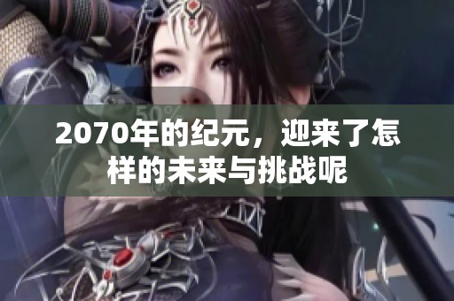 2070年的纪元，迎来了怎样的未来与挑战呢