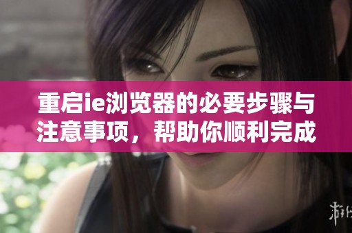重启ie浏览器的必要步骤与注意事项，帮助你顺利完成设置调整
