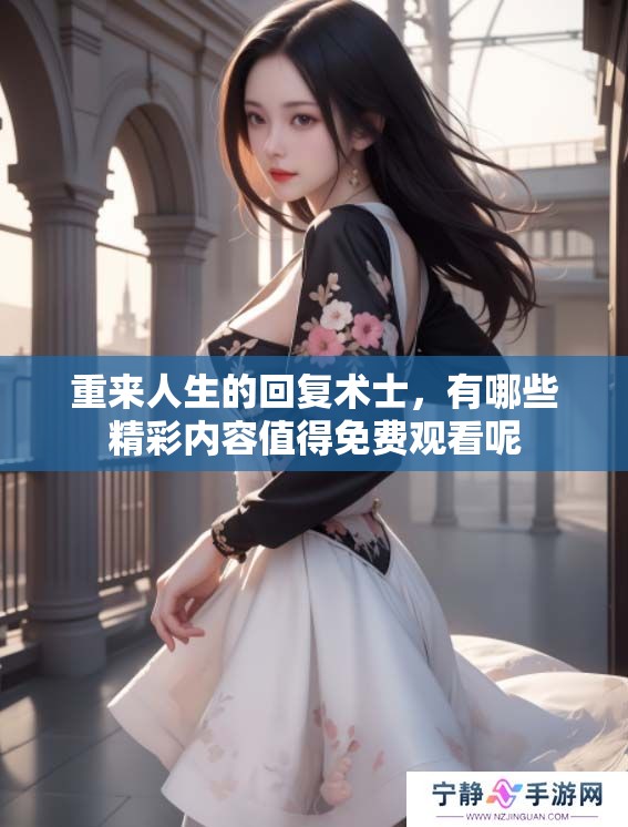 重来人生的回复术士，有哪些精彩内容值得免费观看呢