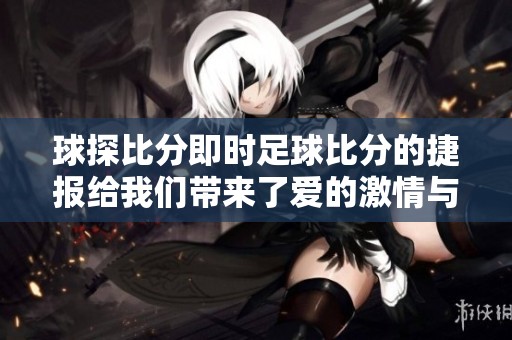 球探比分即时足球比分的捷报给我们带来了爱的激情与期待