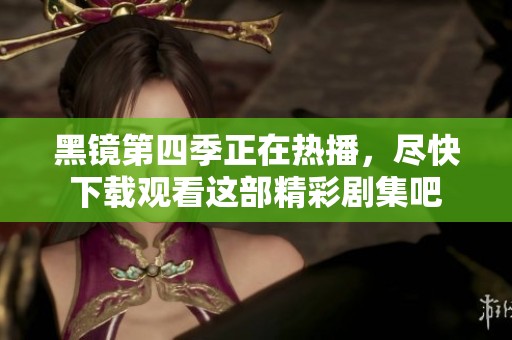 黑镜第四季正在热播，尽快下载观看这部精彩剧集吧