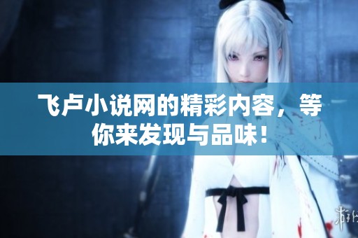 飞卢小说网的精彩内容，等你来发现与品味！