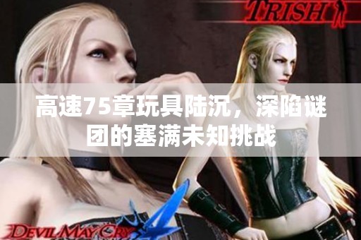 高速75章玩具陆沉，深陷谜团的塞满未知挑战