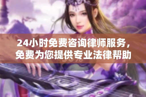 24小时免费咨询律师服务，免费为您提供专业法律帮助