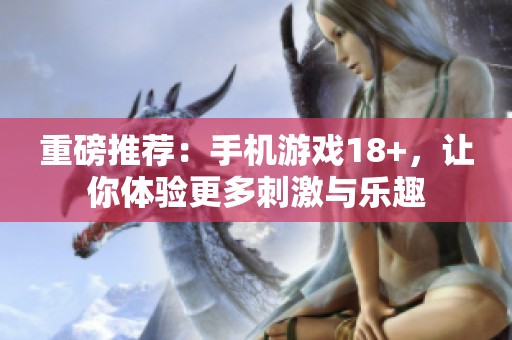 重磅推荐：手机游戏18+，让你体验更多刺激与乐趣