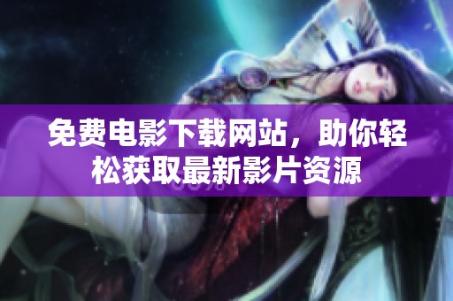 免费电影下载网站，助你轻松获取最新影片资源
