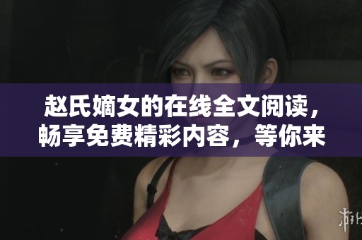 赵氏嫡女的在线全文阅读，畅享免费精彩内容，等你来探索！