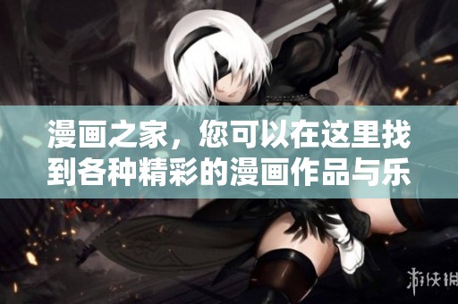 漫画之家，您可以在这里找到各种精彩的漫画作品与乐趣。