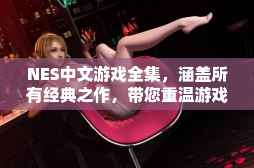 NES中文游戏全集，涵盖所有经典之作，带您重温游戏的乐趣与回忆。