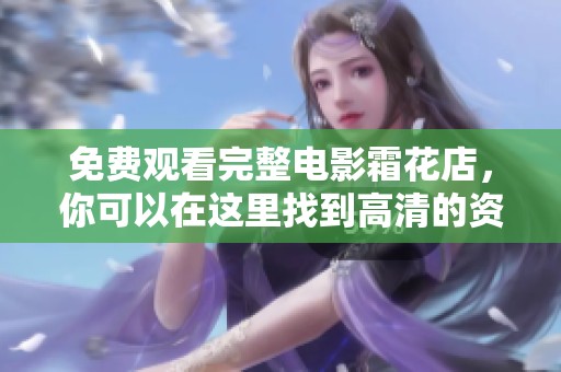 免费观看完整电影霜花店，你可以在这里找到高清的资源链接