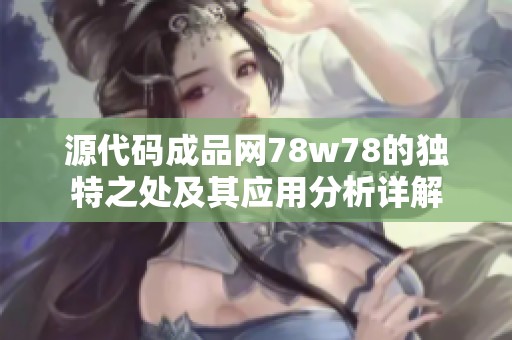 源代码成品网78w78的独特之处及其应用分析详解