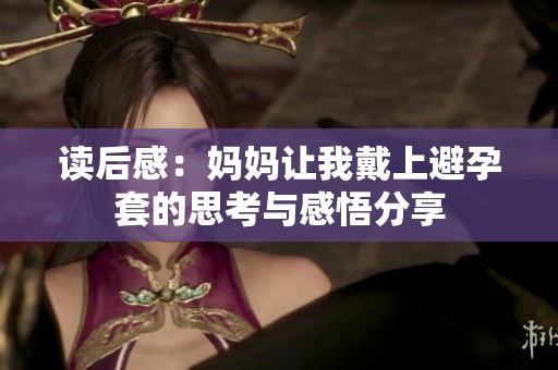 读后感：妈妈让我戴上避孕套的思考与感悟分享