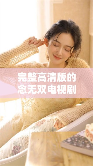 完整高清版的念无双电视剧，现在可以免费在线观看！快来欣赏这部精彩剧情吧！