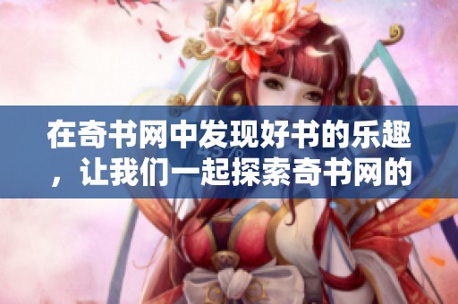 在奇书网中发现好书的乐趣，让我们一起探索奇书网的精彩内容。