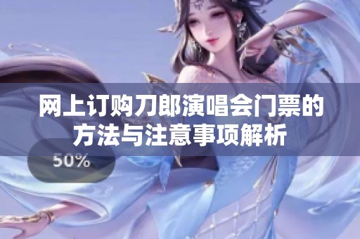 网上订购刀郎演唱会门票的方法与注意事项解析